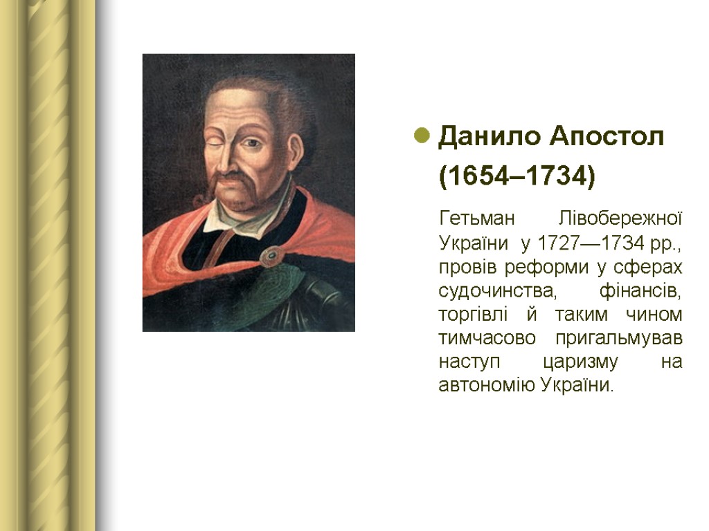 Данило Апостол (1654–1734) Гетьман Лівобережної України у 1727—1734 рр., провів реформи у сферах судочинства,